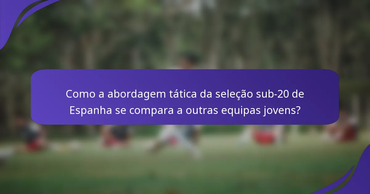 Como a abordagem tática da seleção sub-20 de Espanha se compara a outras equipas jovens?