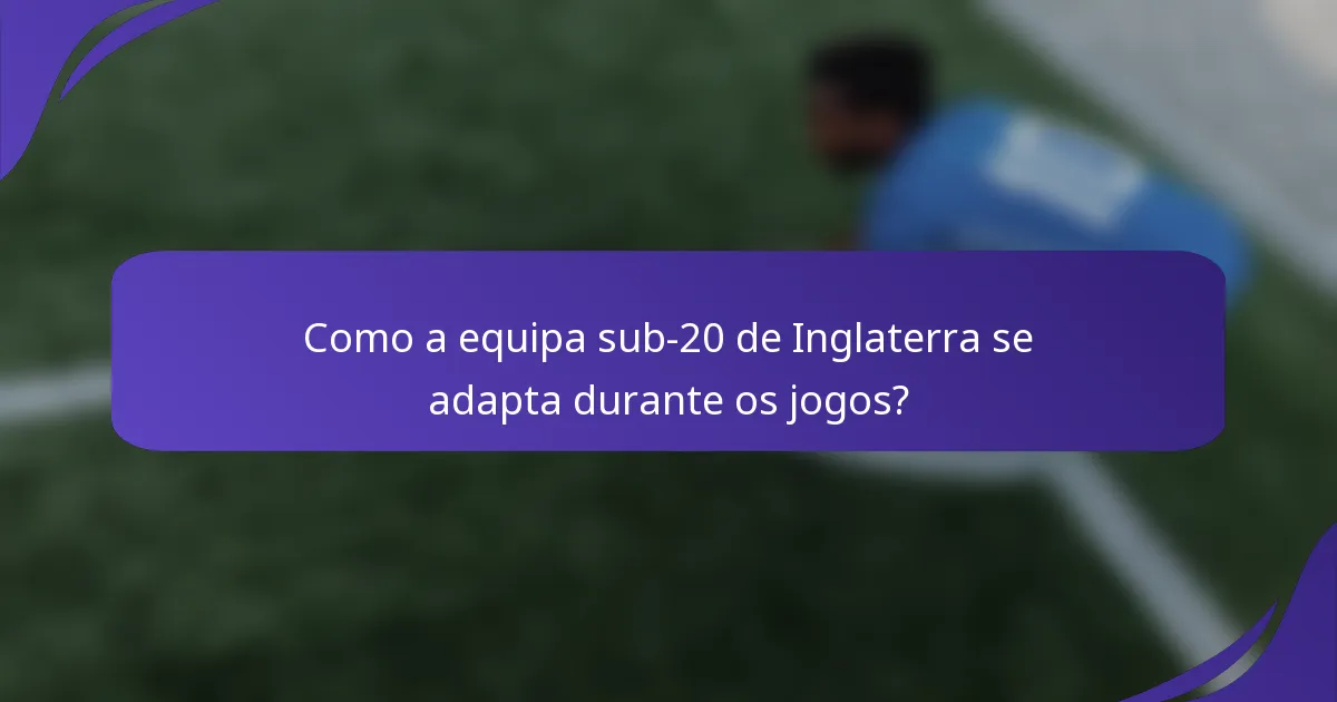 Como a equipa sub-20 de Inglaterra se adapta durante os jogos?