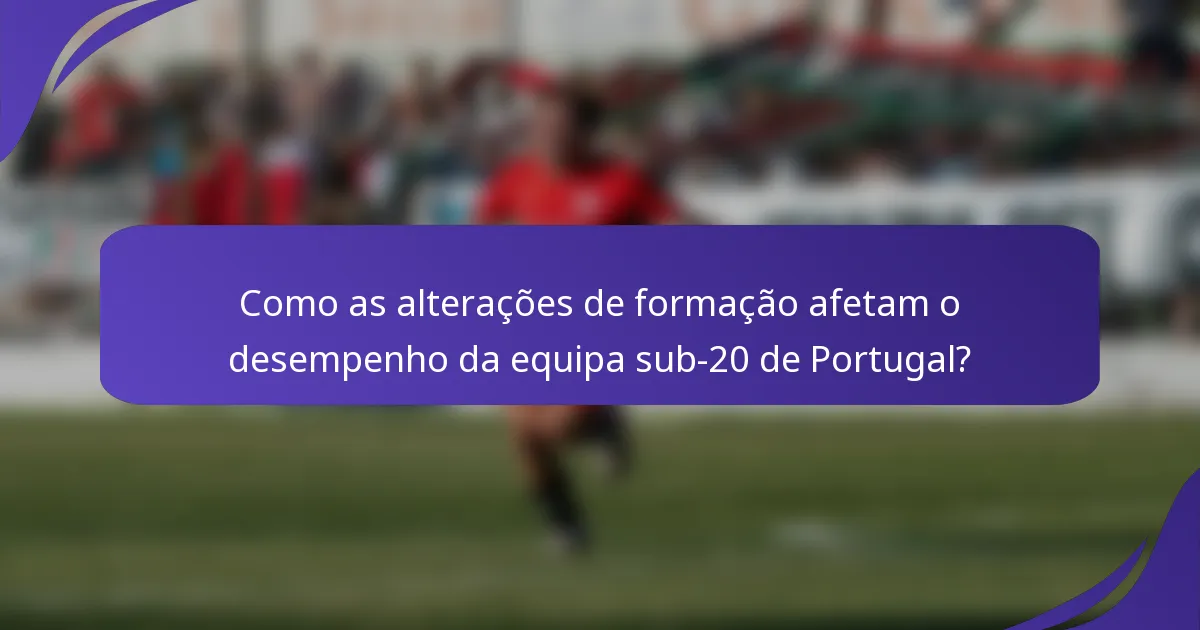 Como as alterações de formação afetam o desempenho da equipa sub-20 de Portugal?