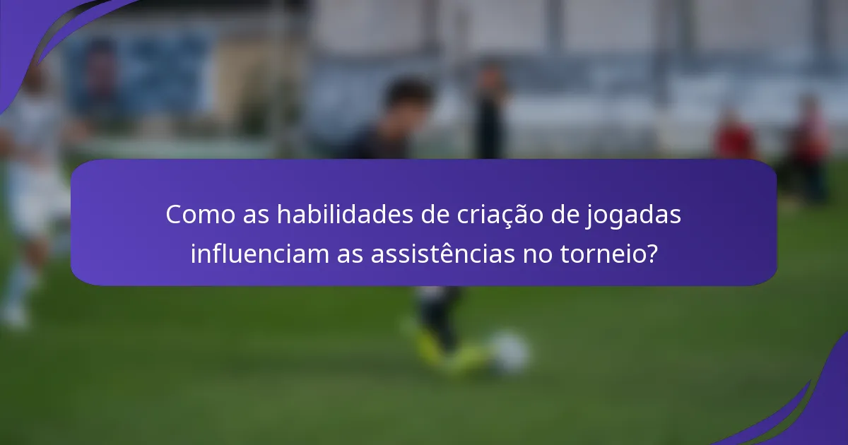 Como as habilidades de criação de jogadas influenciam as assistências no torneio?
