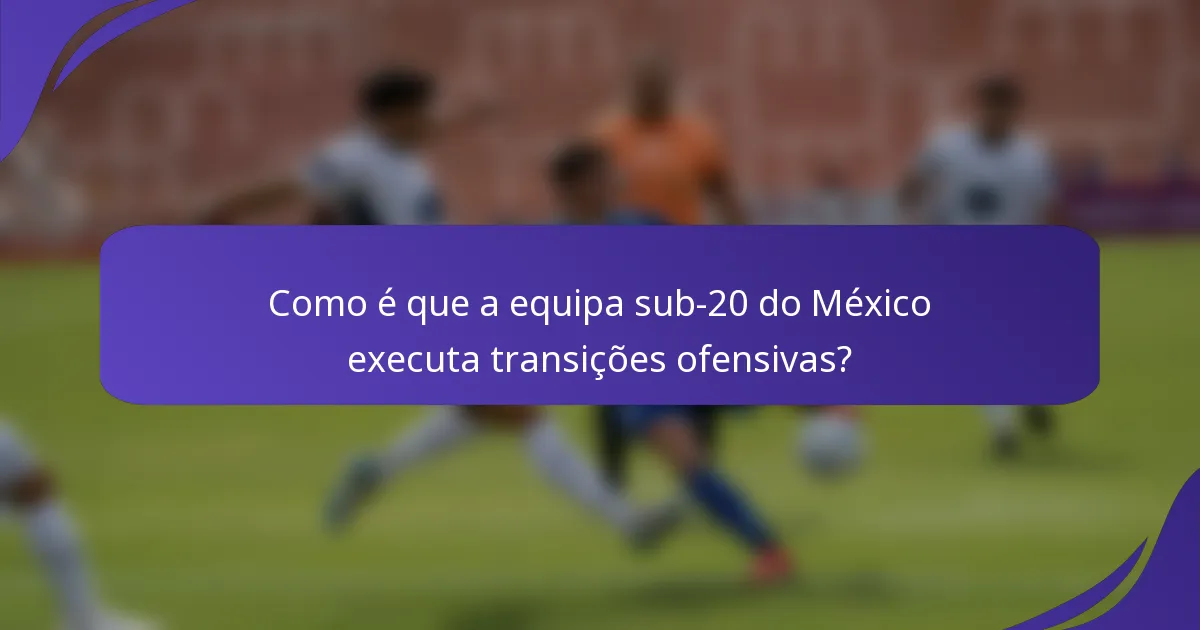 Como é que a equipa sub-20 do México executa transições ofensivas?