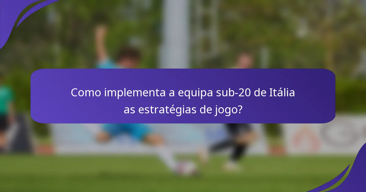 Como implementa a equipa sub-20 de Itália as estratégias de jogo?
