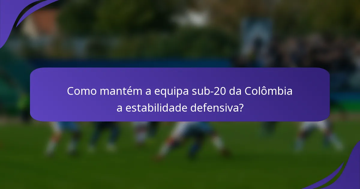 Como mantém a equipa sub-20 da Colômbia a estabilidade defensiva?
