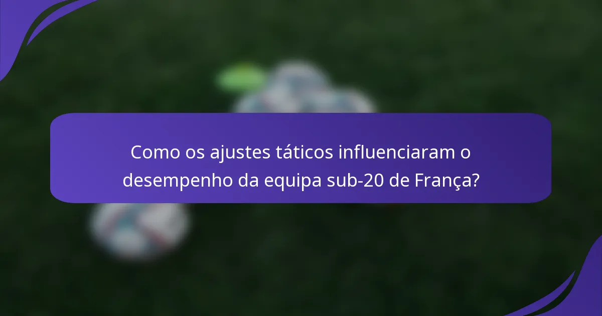 Como os ajustes táticos influenciaram o desempenho da equipa sub-20 de França?