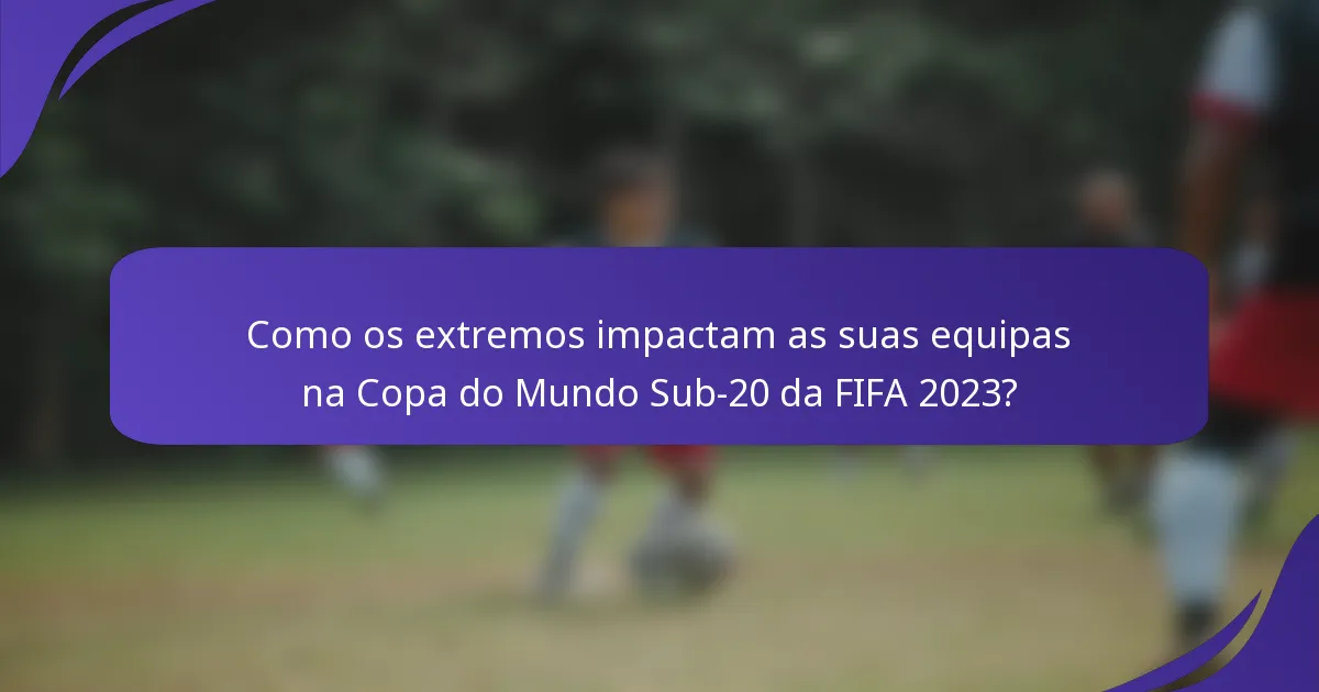 Como os extremos impactam as suas equipas na Copa do Mundo Sub-20 da FIFA 2023?