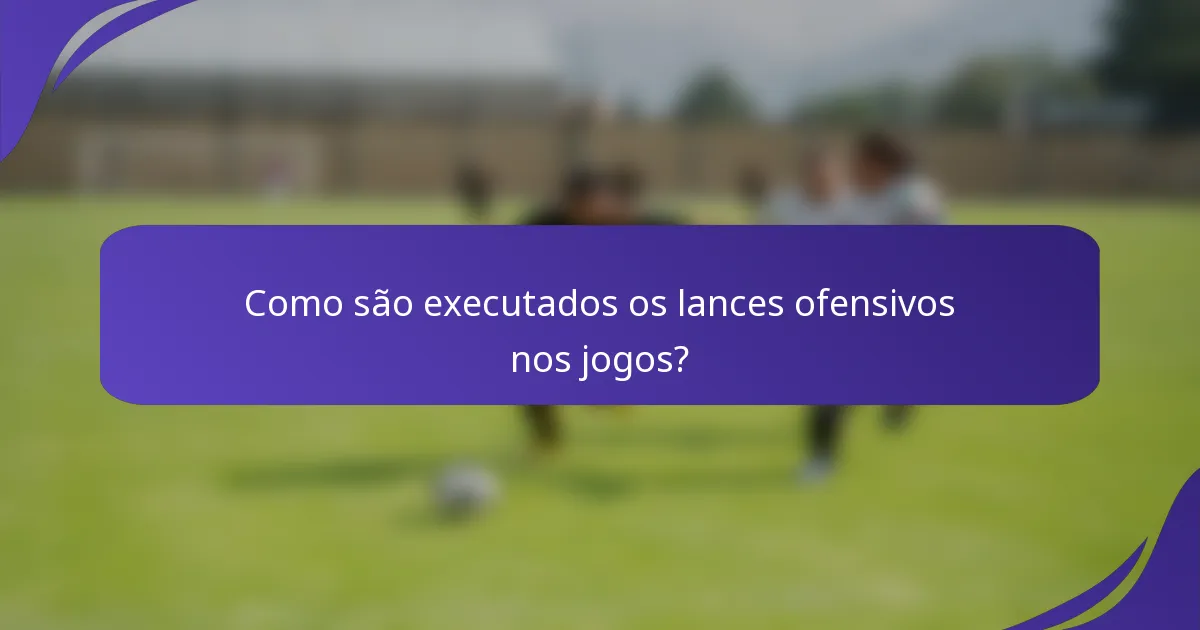 Como são executados os lances ofensivos nos jogos?