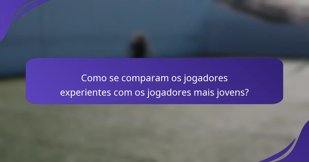 Como se comparam os jogadores experientes com os jogadores mais jovens?