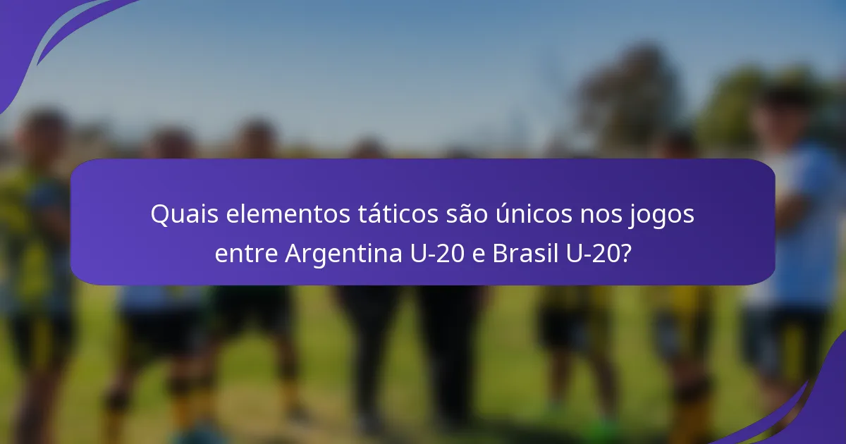 Quais elementos táticos são únicos nos jogos entre Argentina U-20 e Brasil U-20?