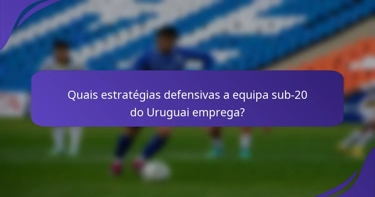 Quais estratégias defensivas a equipa sub-20 do Uruguai emprega?