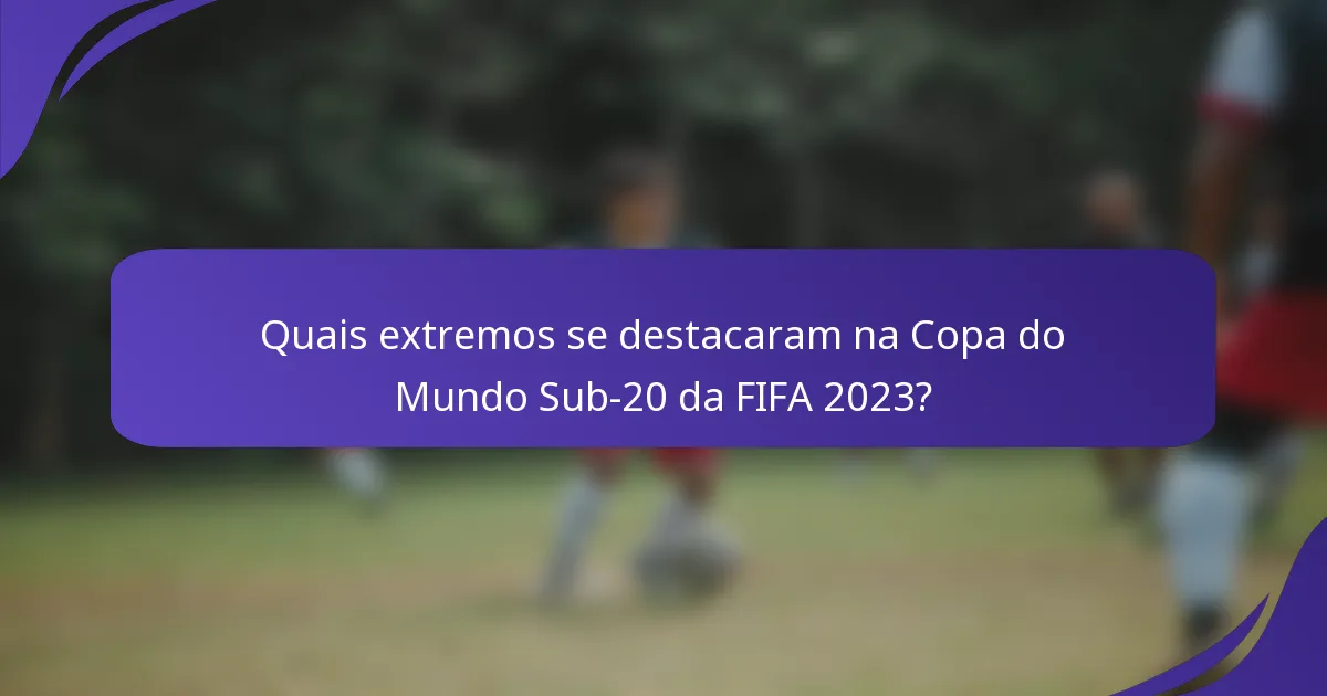 Quais extremos se destacaram na Copa do Mundo Sub-20 da FIFA 2023?