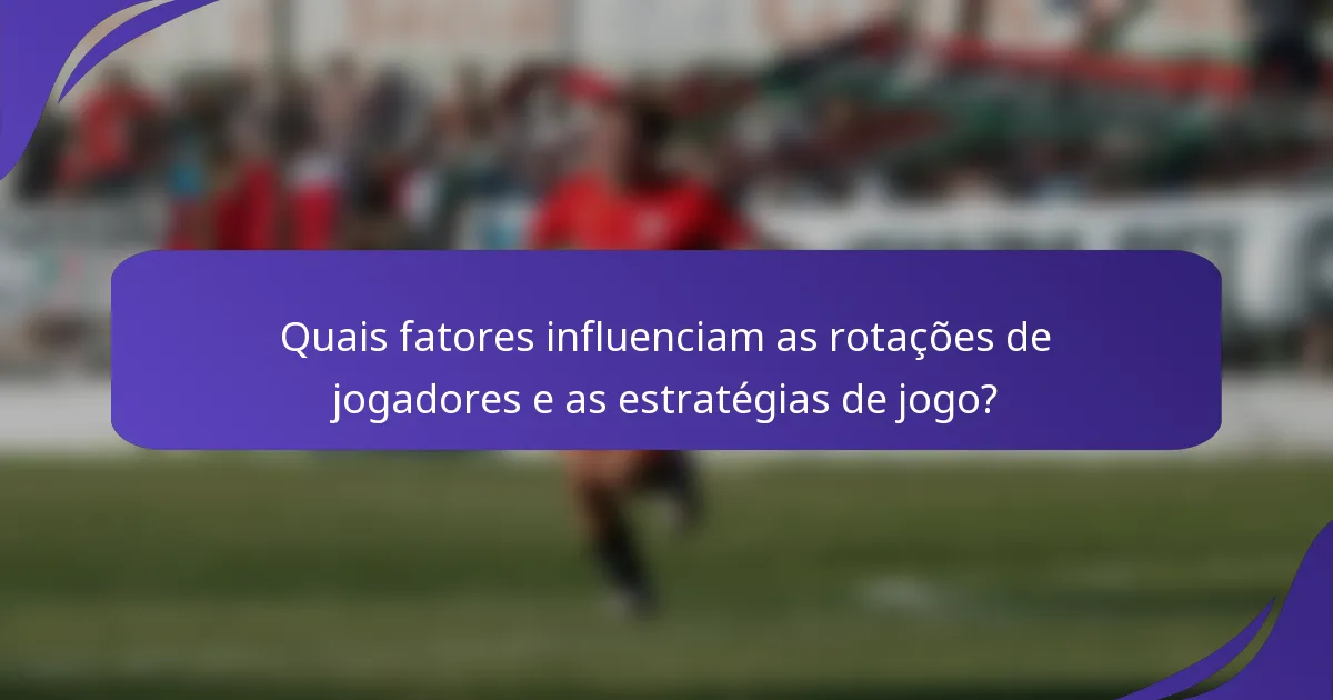 Quais fatores influenciam as rotações de jogadores e as estratégias de jogo?