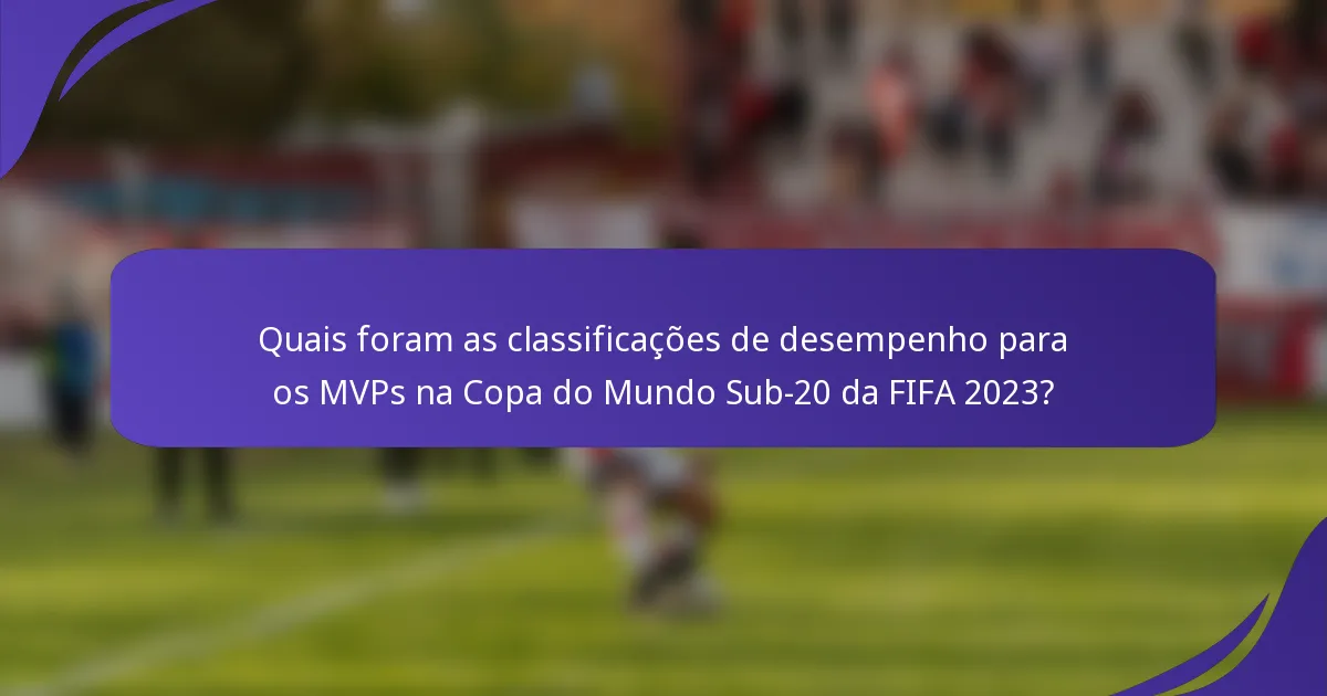 Quais foram as classificações de desempenho para os MVPs na Copa do Mundo Sub-20 da FIFA 2023?