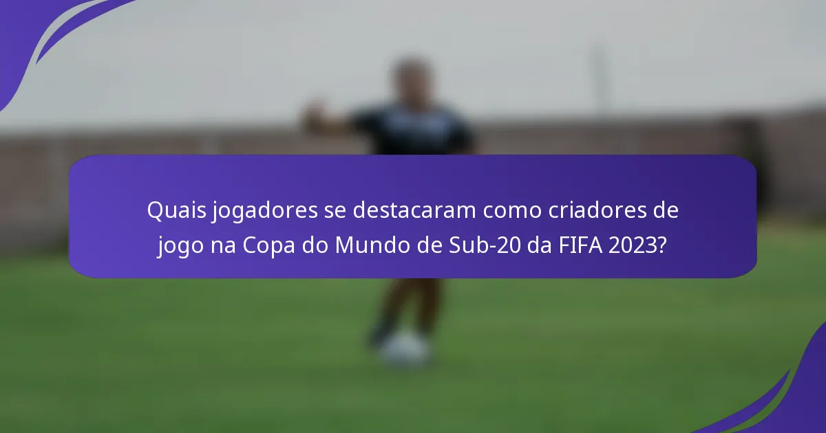 Quais jogadores se destacaram como criadores de jogo na Copa do Mundo de Sub-20 da FIFA 2023?