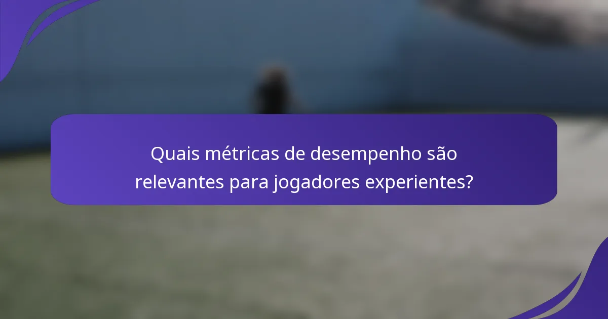 Quais métricas de desempenho são relevantes para jogadores experientes?