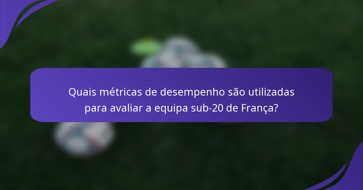 Quais métricas de desempenho são utilizadas para avaliar a equipa sub-20 de França?
