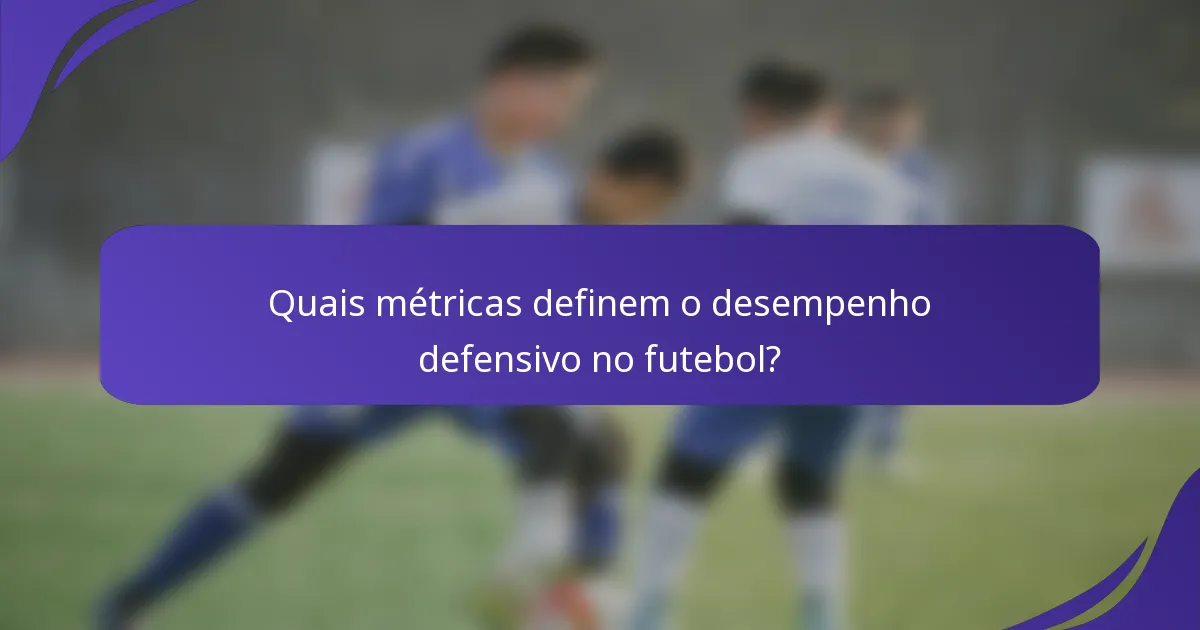 Quais métricas definem o desempenho defensivo no futebol?