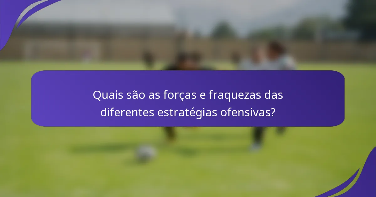 Quais são as forças e fraquezas das diferentes estratégias ofensivas?