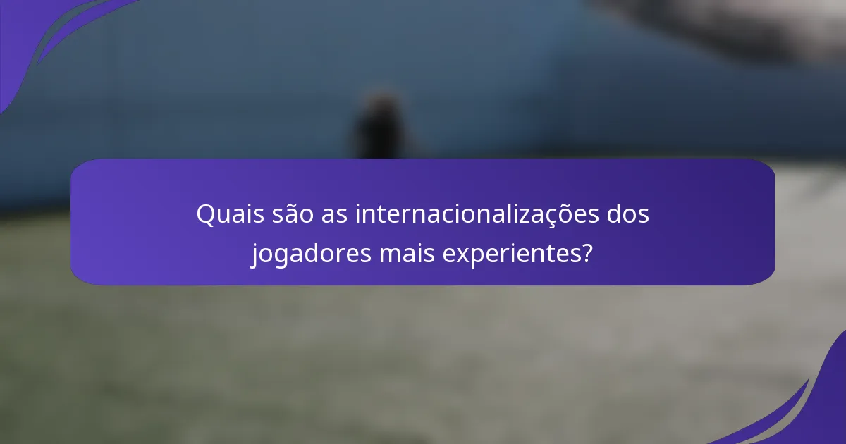 Quais são as internacionalizações dos jogadores mais experientes?