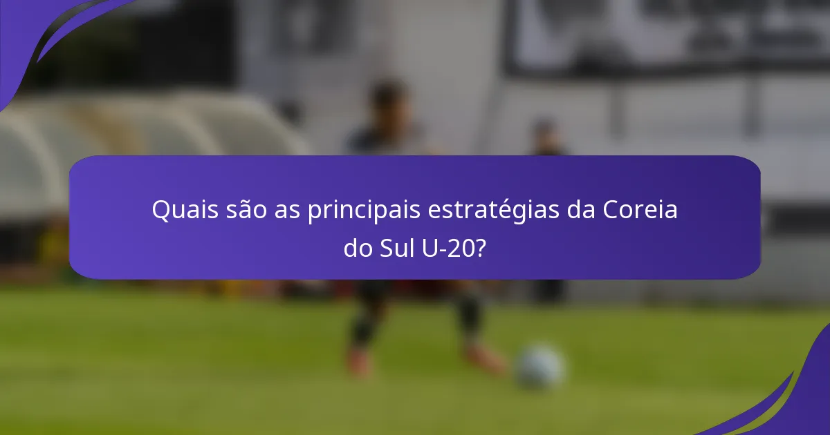 Quais são as principais estratégias da Coreia do Sul U-20?