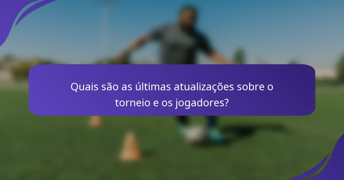 Quais são as últimas atualizações sobre o torneio e os jogadores?