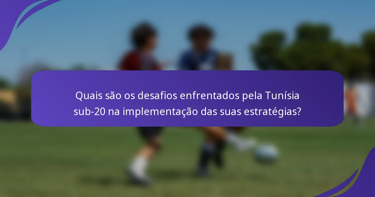 Quais são os desafios enfrentados pela Tunísia sub-20 na implementação das suas estratégias?