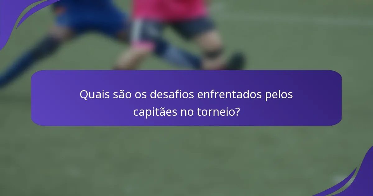 Quais são os desafios enfrentados pelos capitães no torneio?