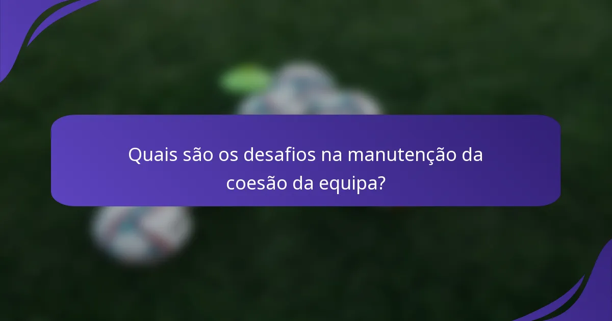 Quais são os desafios na manutenção da coesão da equipa?