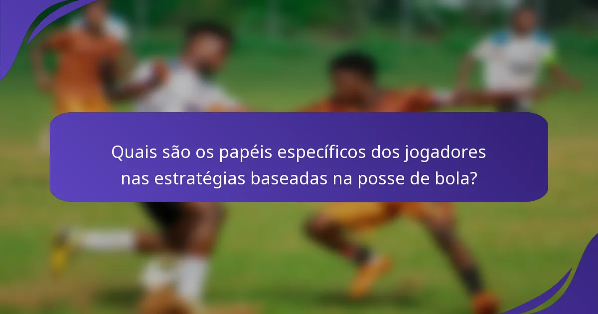 Quais são os papéis específicos dos jogadores nas estratégias baseadas na posse de bola?