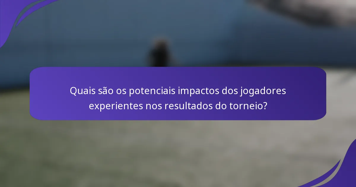 Quais são os potenciais impactos dos jogadores experientes nos resultados do torneio?