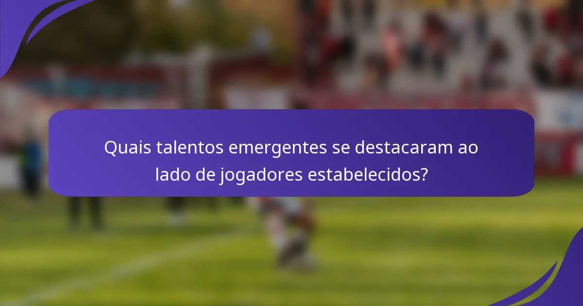 Quais talentos emergentes se destacaram ao lado de jogadores estabelecidos?