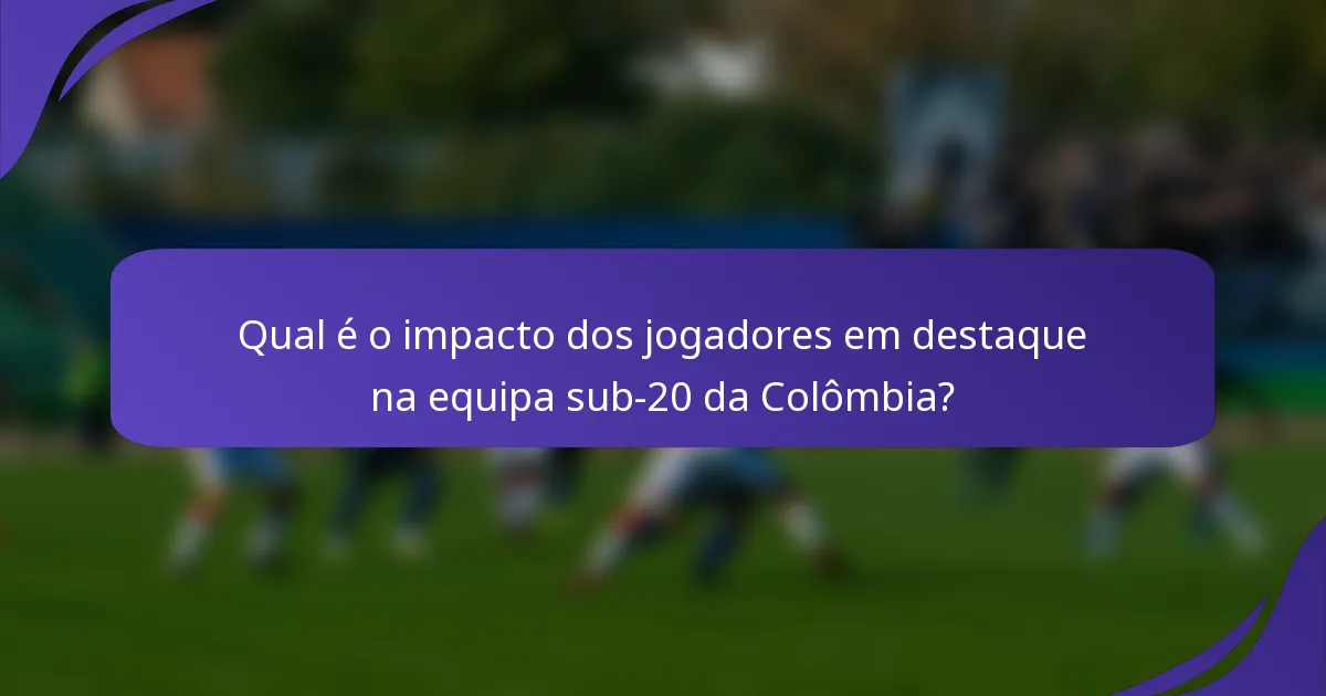 Qual é o impacto dos jogadores em destaque na equipa sub-20 da Colômbia?