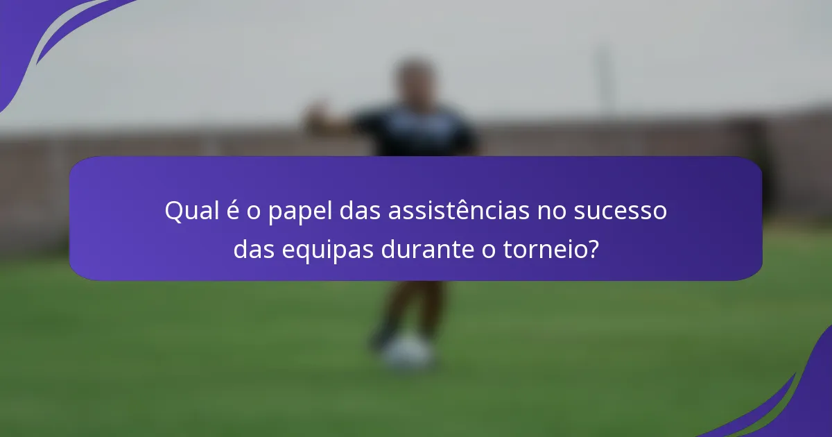 Qual é o papel das assistências no sucesso das equipas durante o torneio?