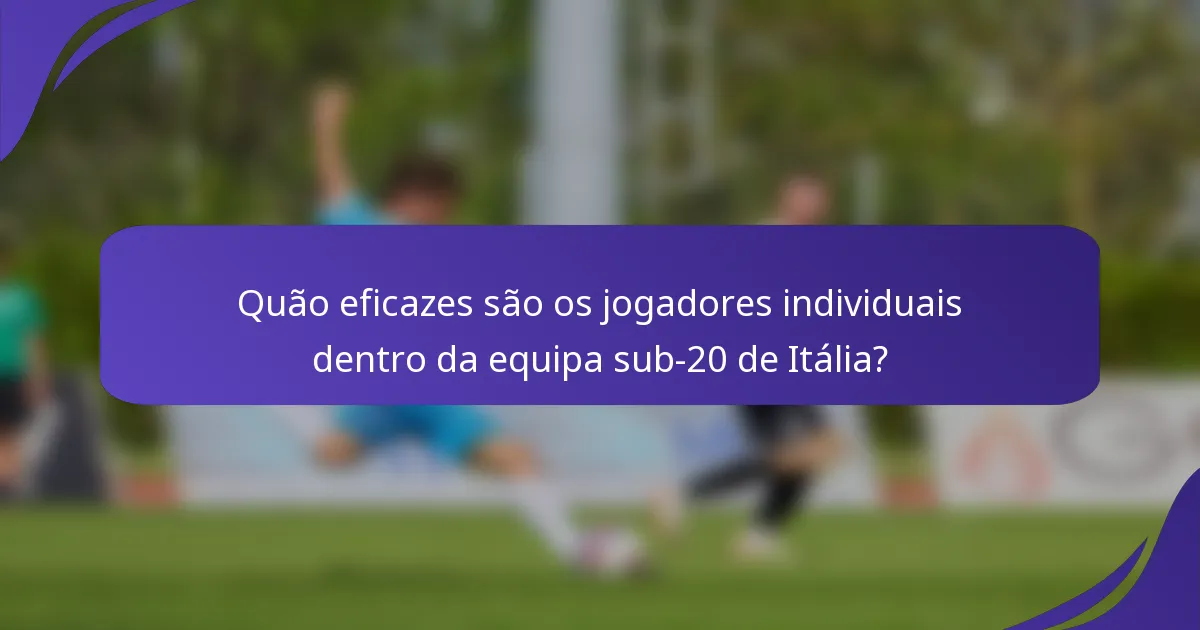 Quão eficazes são os jogadores individuais dentro da equipa sub-20 de Itália?