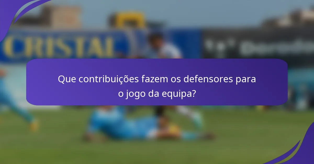 Que contribuições fazem os defensores para o jogo da equipa?