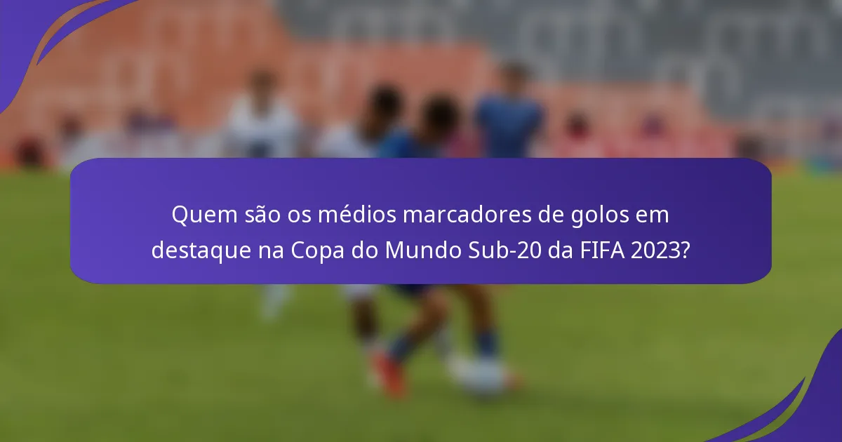 Quem são os médios marcadores de golos em destaque na Copa do Mundo Sub-20 da FIFA 2023?